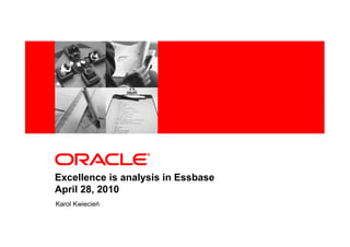 <Insert Picture Here>




Excellence is analysis in Essbase
April 28, 2010
Karol Kwiecień
 