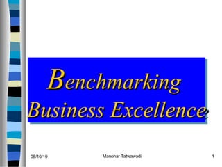 BBenchmarkingenchmarking
Business ExcellenceBusiness Excellence
BBenchmarkingenchmarking
Business ExcellenceBusiness Excellence
05/10/19 1Manohar Tatwawadi
 