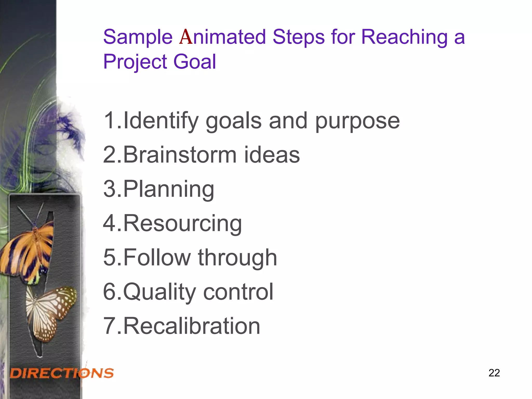 Sample Animated Steps for Reaching a
Project Goal
1.Identify goals and purpose
2.Brainstorm ideas
3.Planning
4.Resourcing
5.Follow through
6.Quality control
7.Recalibration
22
 
