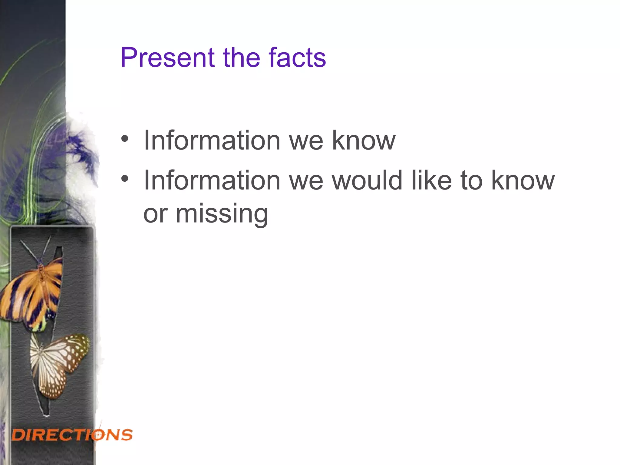 Present the facts
• Information we know
• Information we would like to know
or missing
 