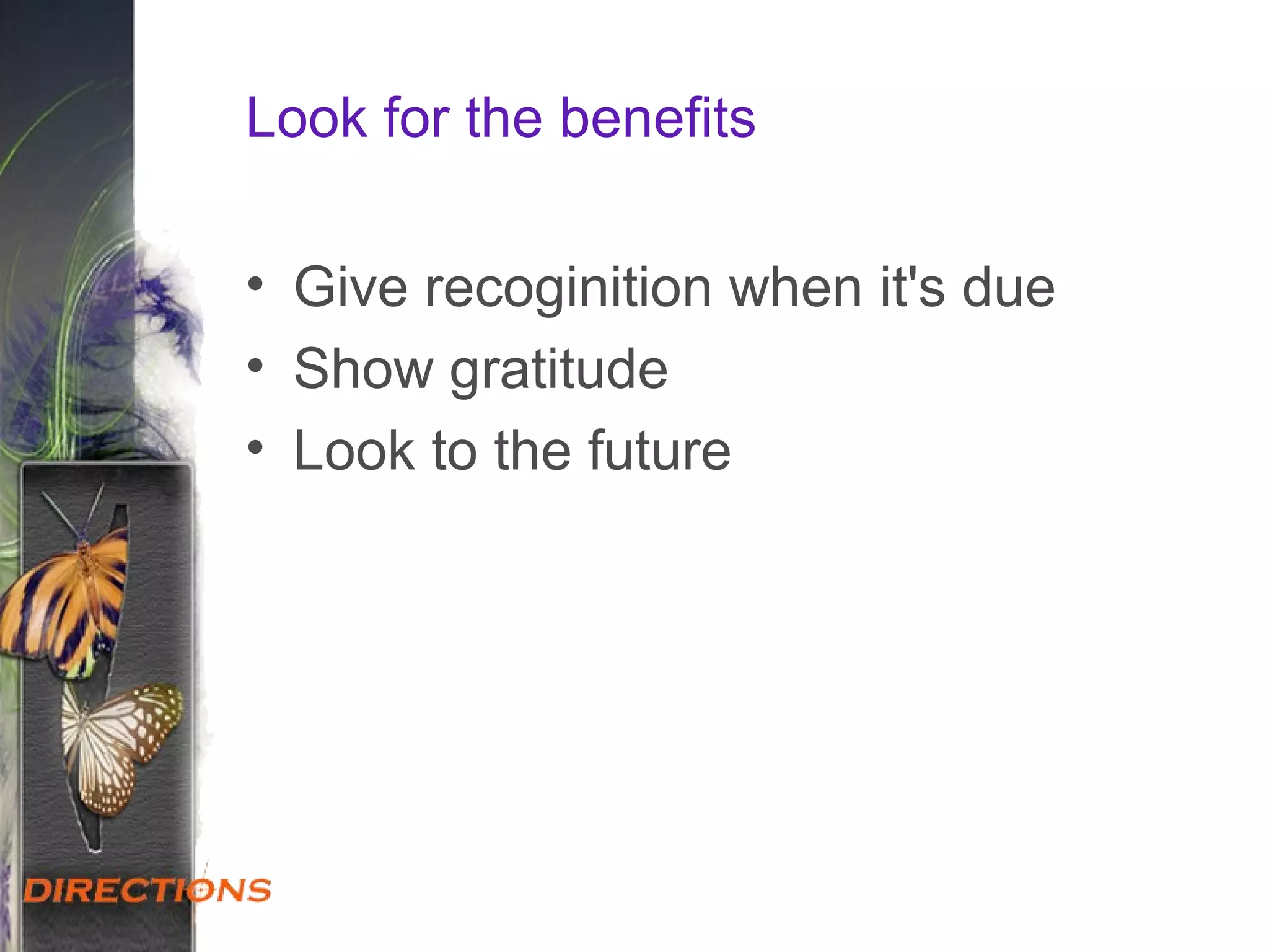 Look for the benefits
• Give recoginition when it's due
• Show gratitude
• Look to the future
 