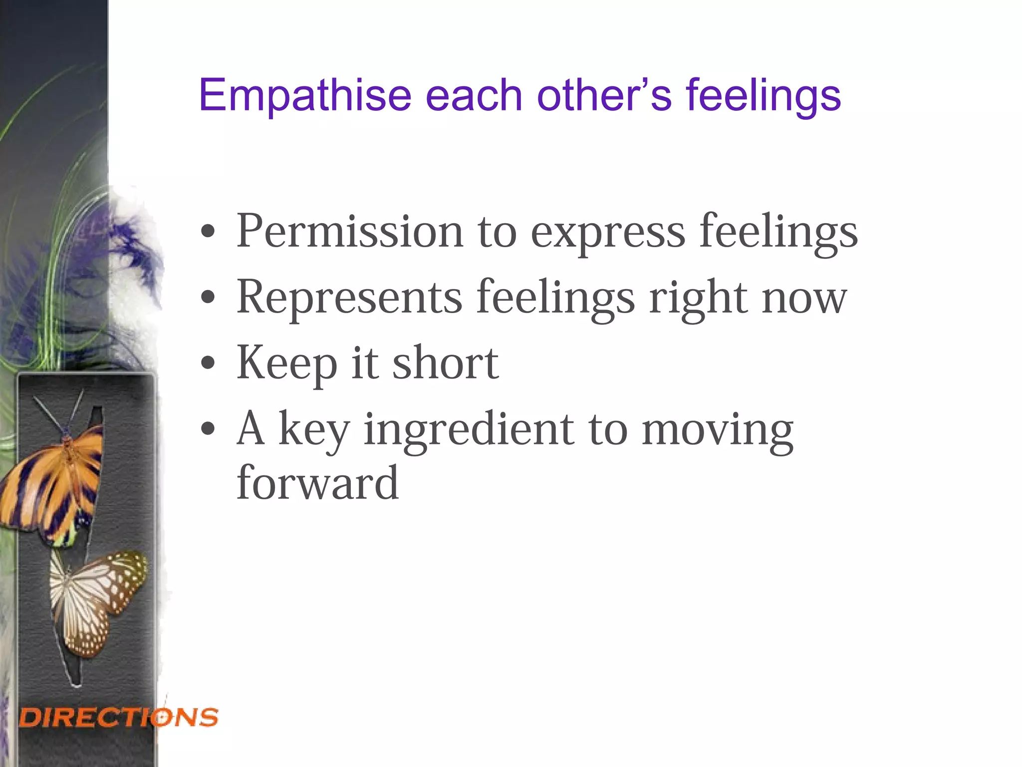 Empathise each other’s feelings
• Permission to express feelings
• Represents feelings right now
• Keep it short
• A key ingredient to moving
forward
 