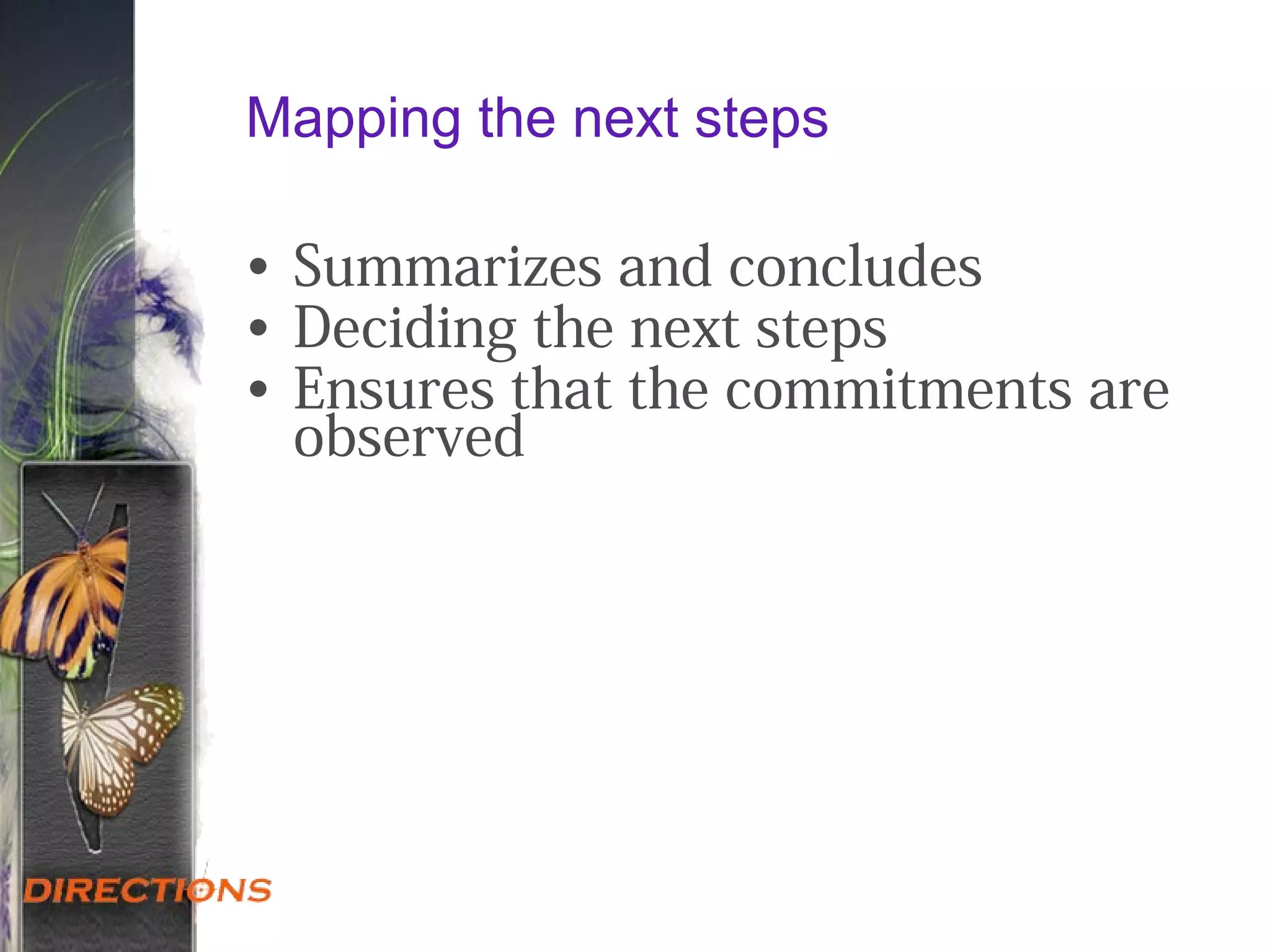Mapping the next steps
• Summarizes and concludes
• Deciding the next steps
• Ensures that the commitments are
observed
 