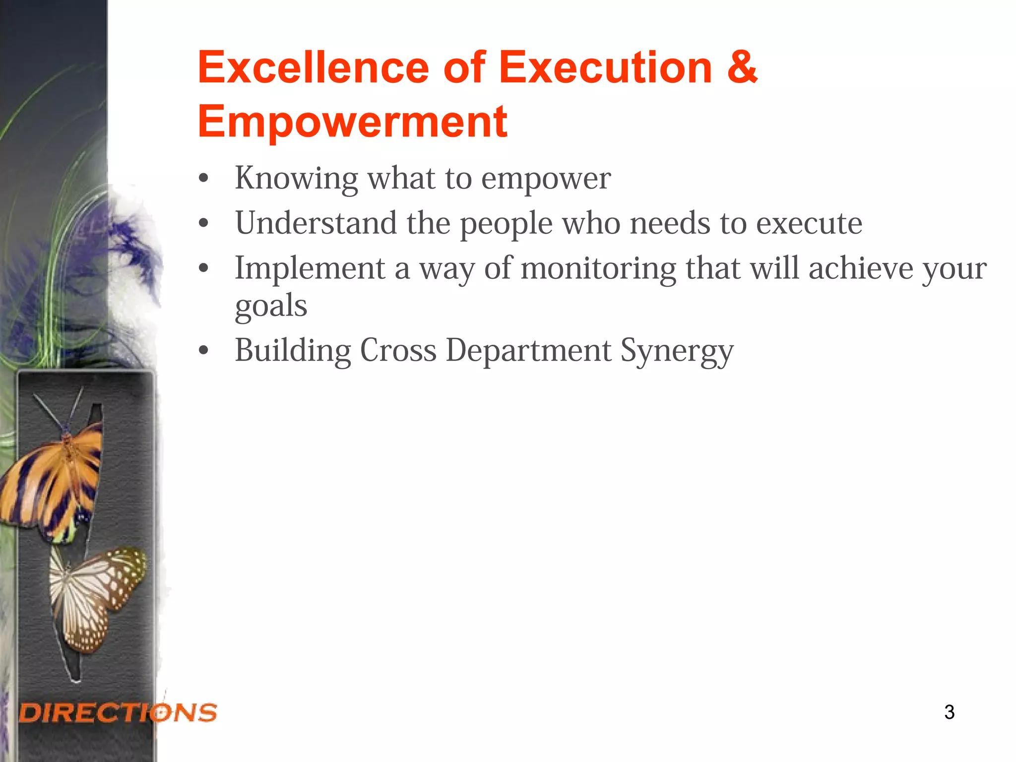 Excellence of Execution &
Empowerment
• Knowing what to empower
• Understand the people who needs to execute
• Implement a way of monitoring that will achieve your
goals
• Building Cross Department Synergy
33
 