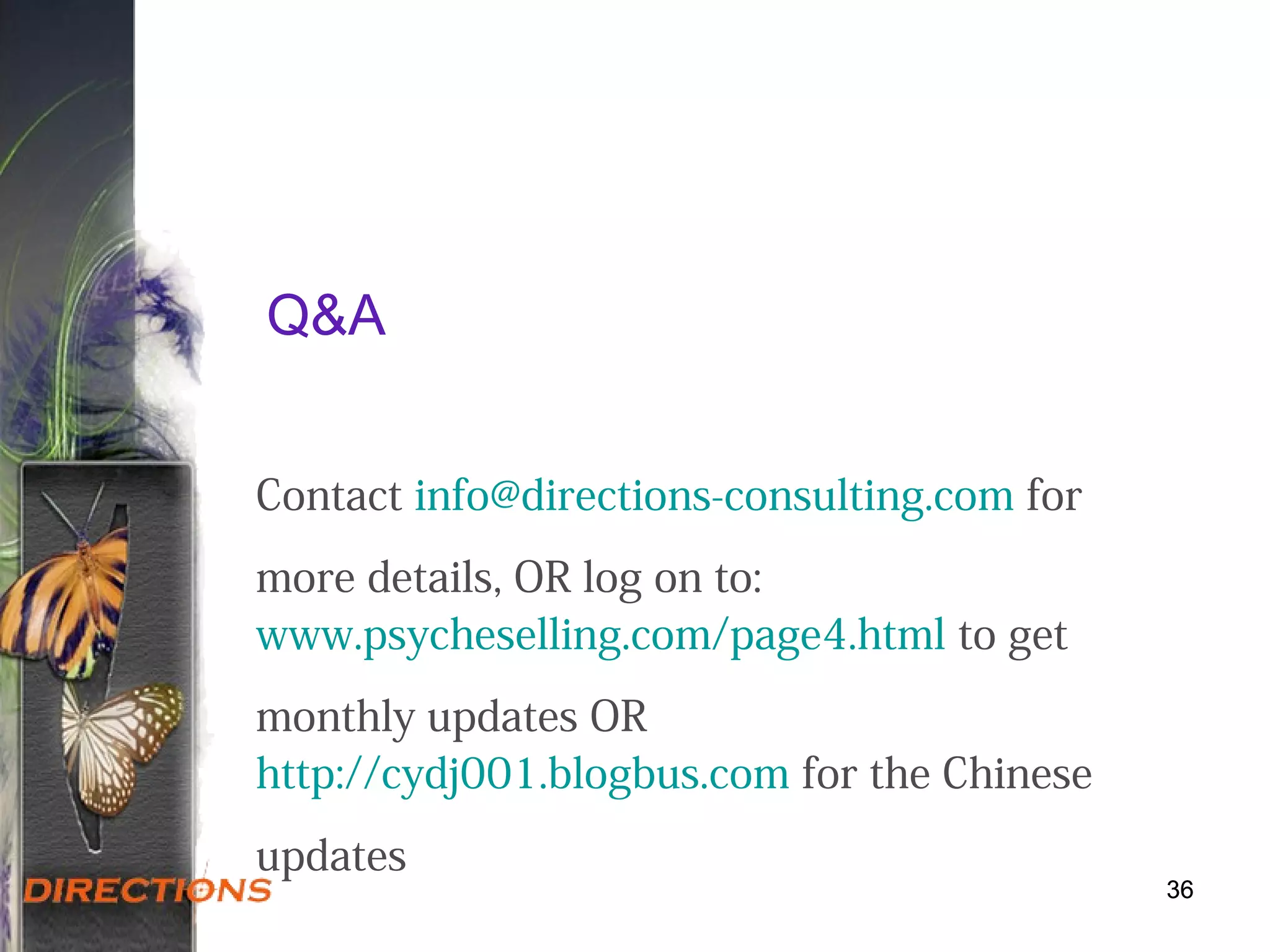 36
Q&A
Contact info@directions-consulting.com for
more details, OR log on to:
www.psycheselling.com/page4.html to get
monthly updates OR
http://cydj001.blogbus.com for the Chinese
updates
36
 