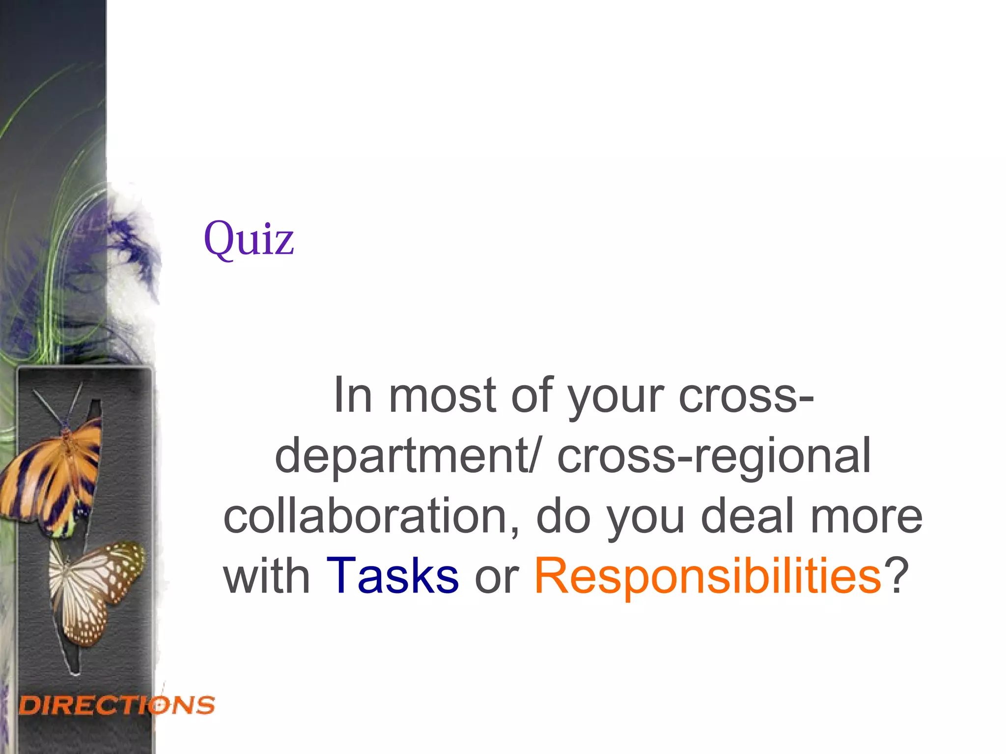 Quiz
In most of your cross-
department/ cross-regional
collaboration, do you deal more
with Tasks or Responsibilities?
 
