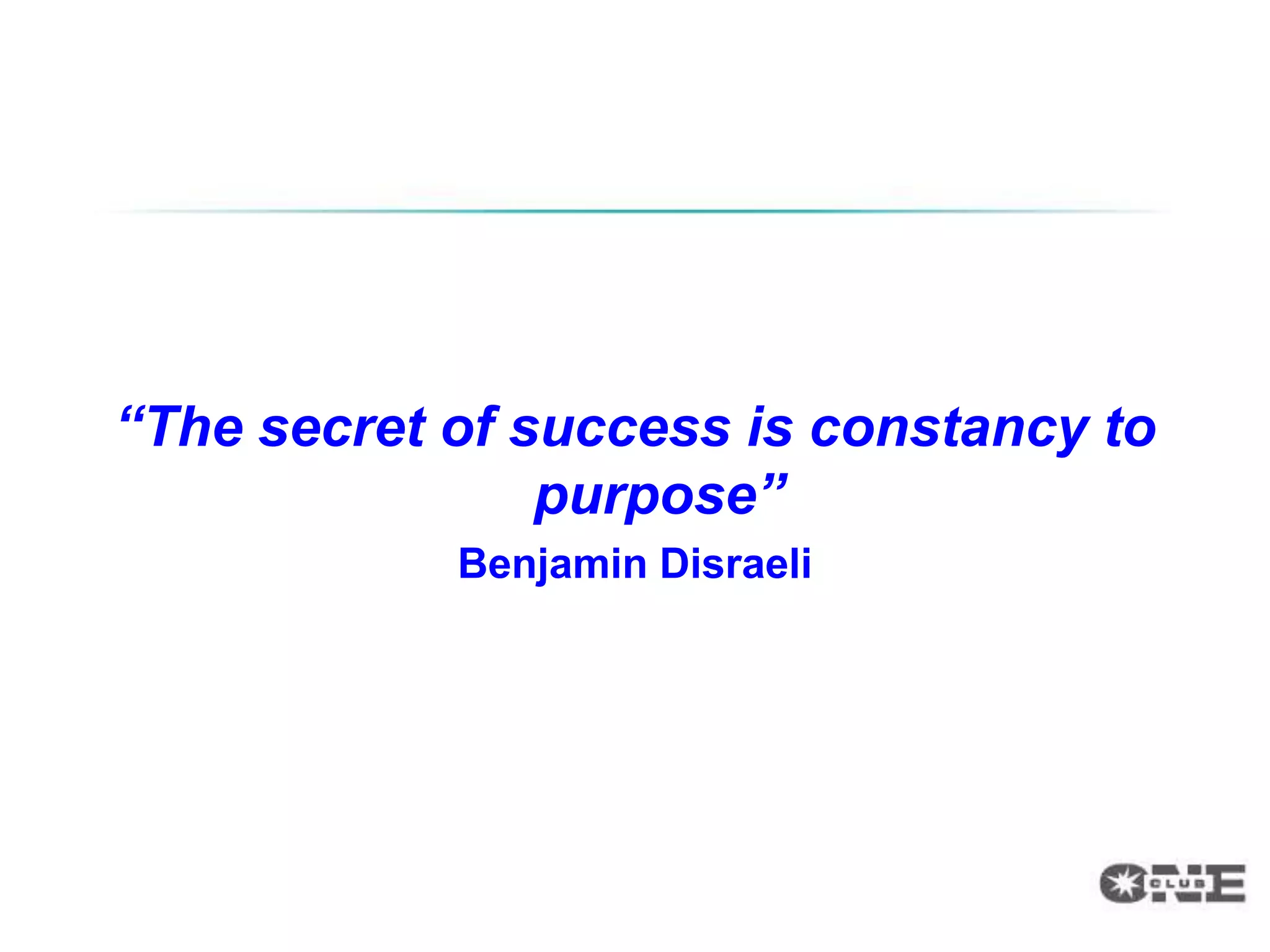 “The secret of success is constancy to
                purpose”
            Benjamin Disraeli
 
