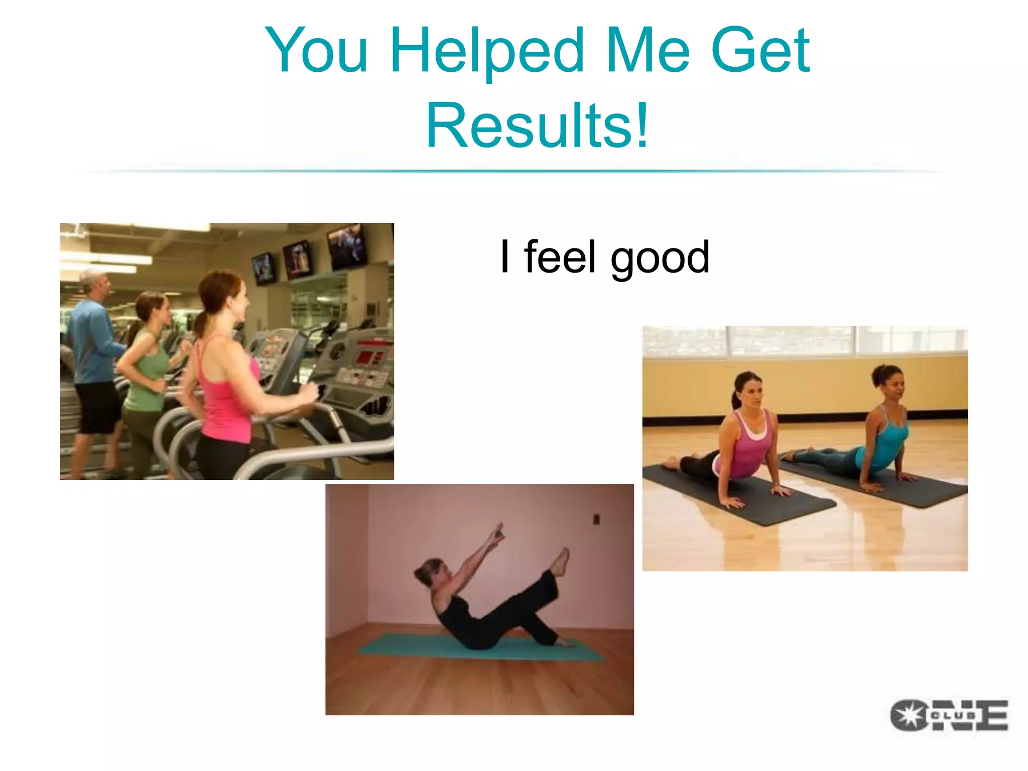 You Helped Me Get
     Results!
       I feel good
 