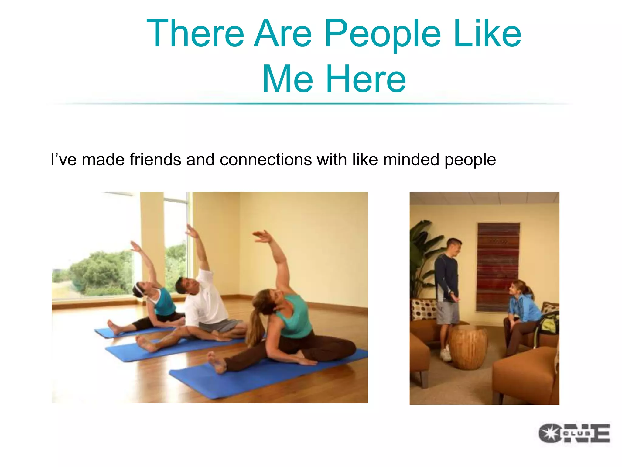 There Are People Like
                  Me Here
I‟ve made friends and connections with like minded people
 