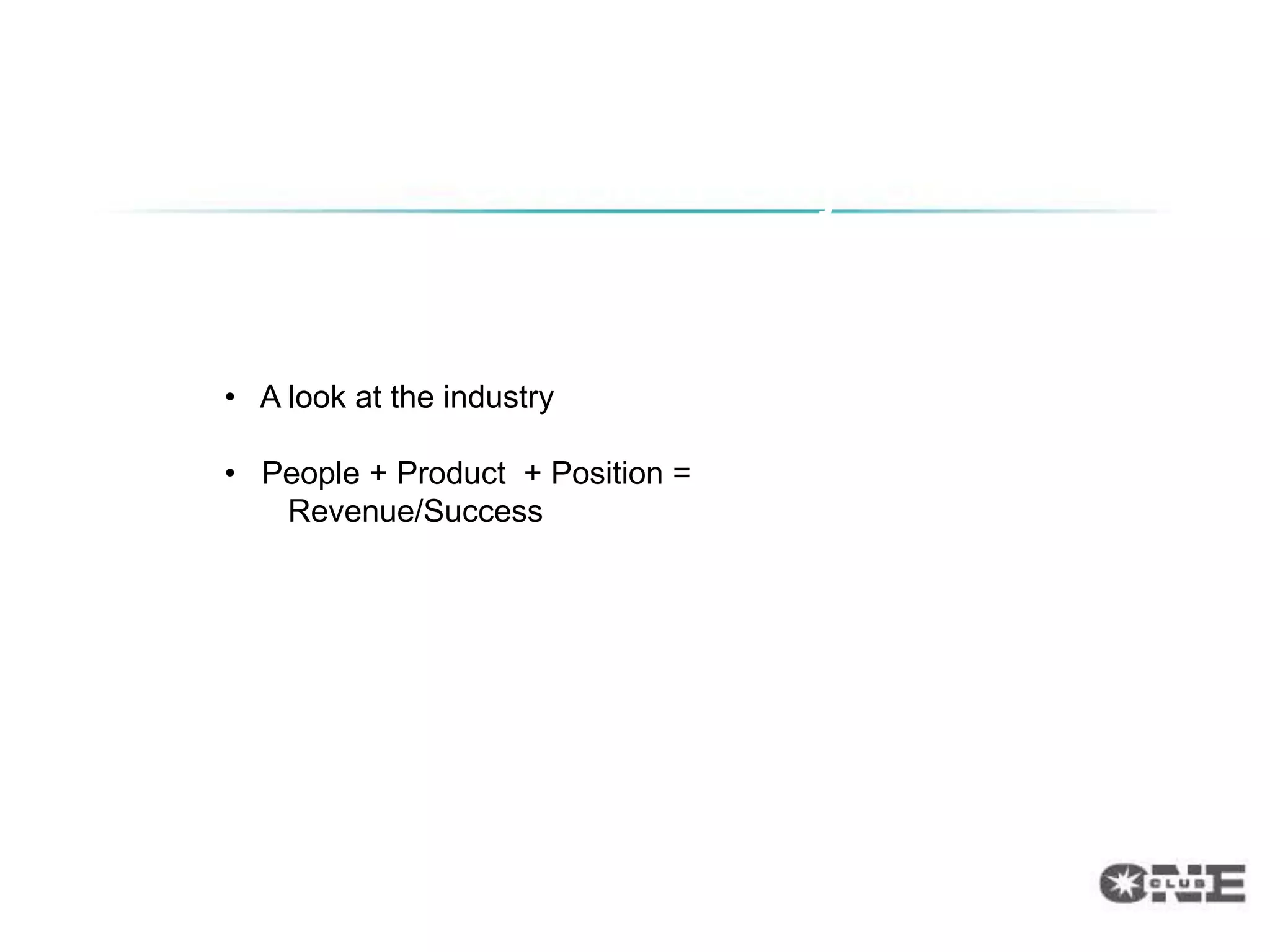 Session Objectives

• A look at the industry

• People + Product + Position =
   Revenue/Success
 
