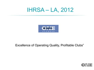 IHRSA – LA, 2012




Excellence of Operating Quality, Profitable Clubs”
 