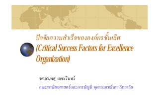 ปจจัยความสําเร็จขององคกรชั้นเลิศ
(Critical Success Factors for Excellence
Organization)

 รศ.ดร.พสุ เดชะรินทร
 คณะพาณิชยศาสตรและการบัญชี จุฬาลงกรณมหาวิทยาลัย
 