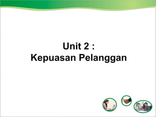 Unit 2 :
Kepuasan Pelanggan
 