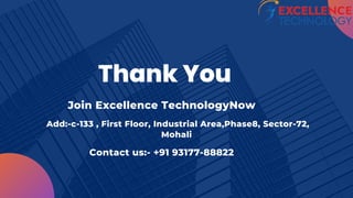 Thank You
Join Excellence TechnologyNow
Add:-c-133 , First Floor, Industrial Area,Phase8, Sector-72,
Mohali
Contact us:- +91 93177-88822
 