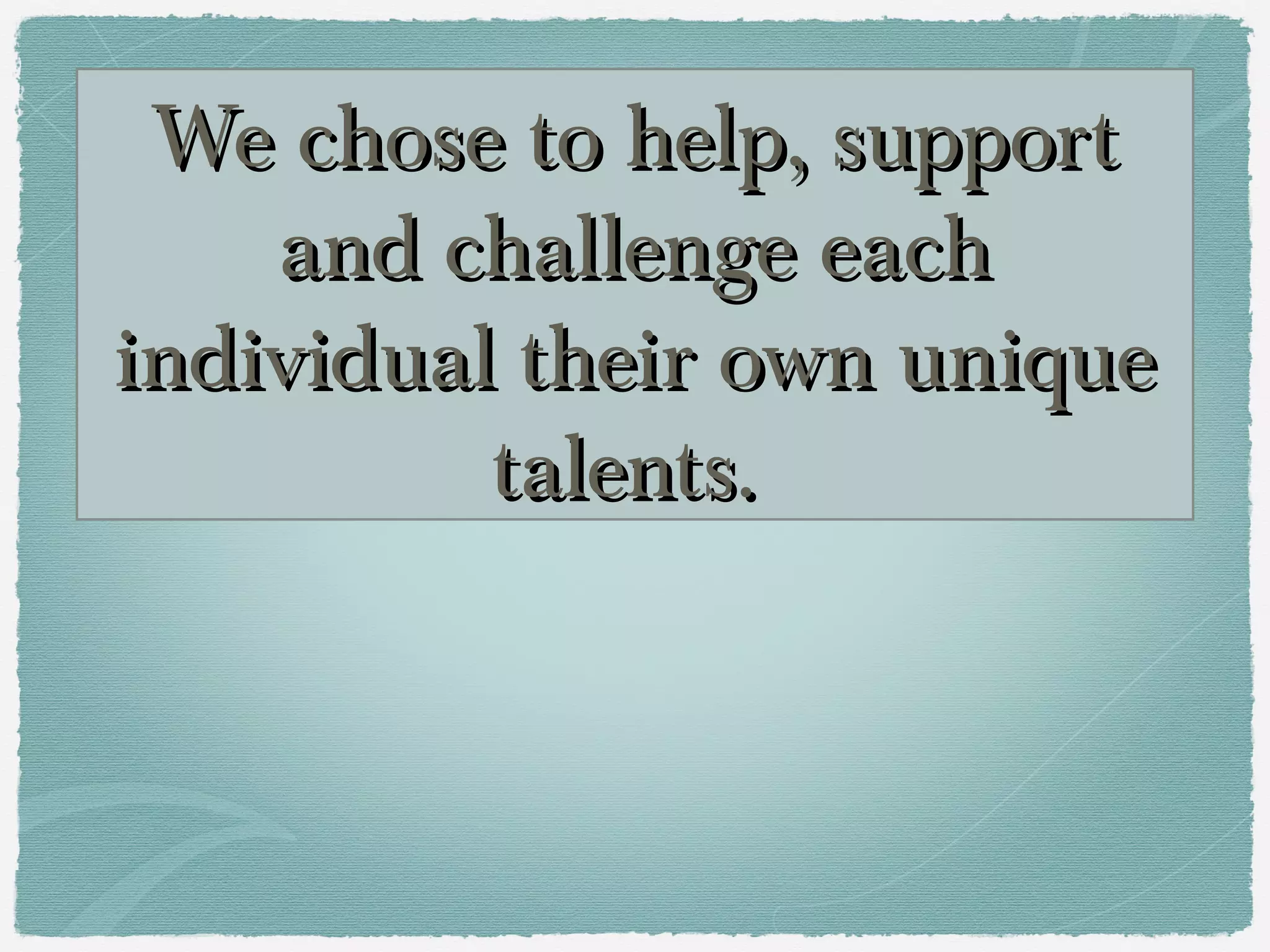 We chose to help, support
    and challenge each
individual their own unique
          talents.
 