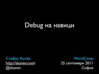 Debug на навици



Стефан Кънев                WordCamp
http://skanev.com/   25 септември 2011
@skanev                         София
 