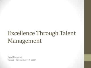 Excellence Through Talent
Management
Eyad Ramlawi
Dubai – December 12, 2013

 