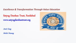 Excellence & Transformation Through Value Education
Satyug Darshan Trust, Faridabad
www.satyugdarshantrust.org
Amit Garg
Mohit Narang
 
