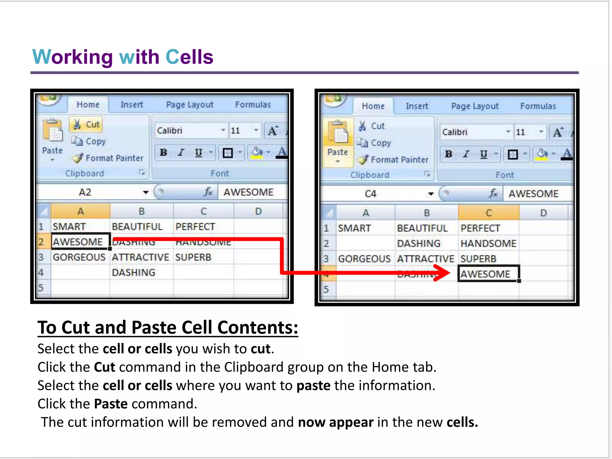 TO CHANGE THE TEXT COLOUR:
Select the cell or cells you want to format.
Left-click the drop-down arrow next to the Text
Color command. A color palette will appear.
Select a color from the palette.
TO ADD A FILL COLOUR:
Select the cell or cells you want to
format.
Click the Fill command. A color palette
will appear.
Select a color from the palette.
Formatting Text
 