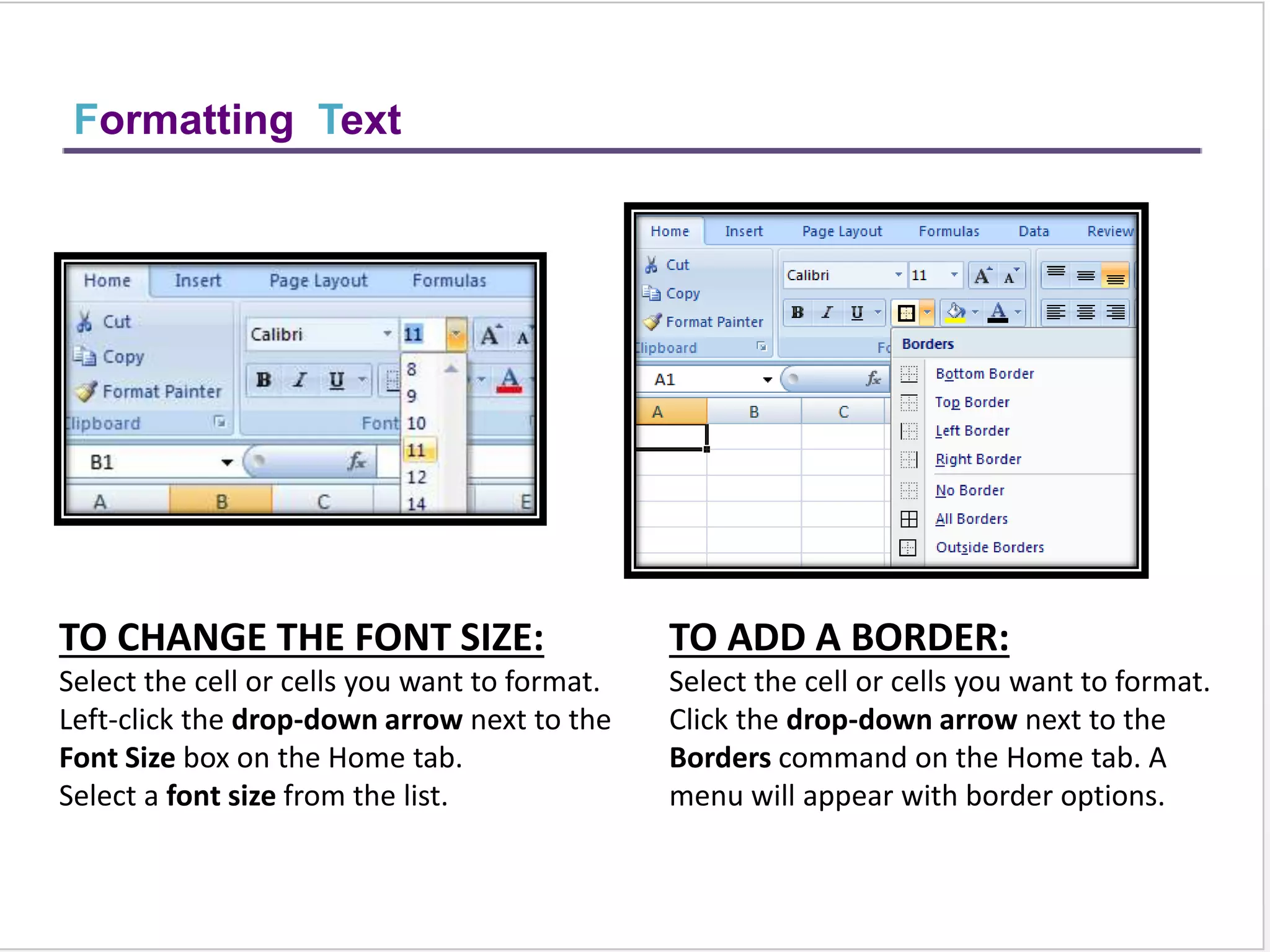 TO MANAGE CONDITIONAL FORMATTING:
Click the Conditional Formatting command.
Select Manage Rules from the menu. The
Conditional Formatting Rules Manager dialog box
will appear. From here you can edit a rule, delete a
rule, or change the order of rules.
TO APPLY NEW FORMATTING:
Click the Conditional Formatting
command. Select New Rules from the
menu. There are different rules, you
can apply these rules to differentiate
particular cell.
Conditional Formatting
 
