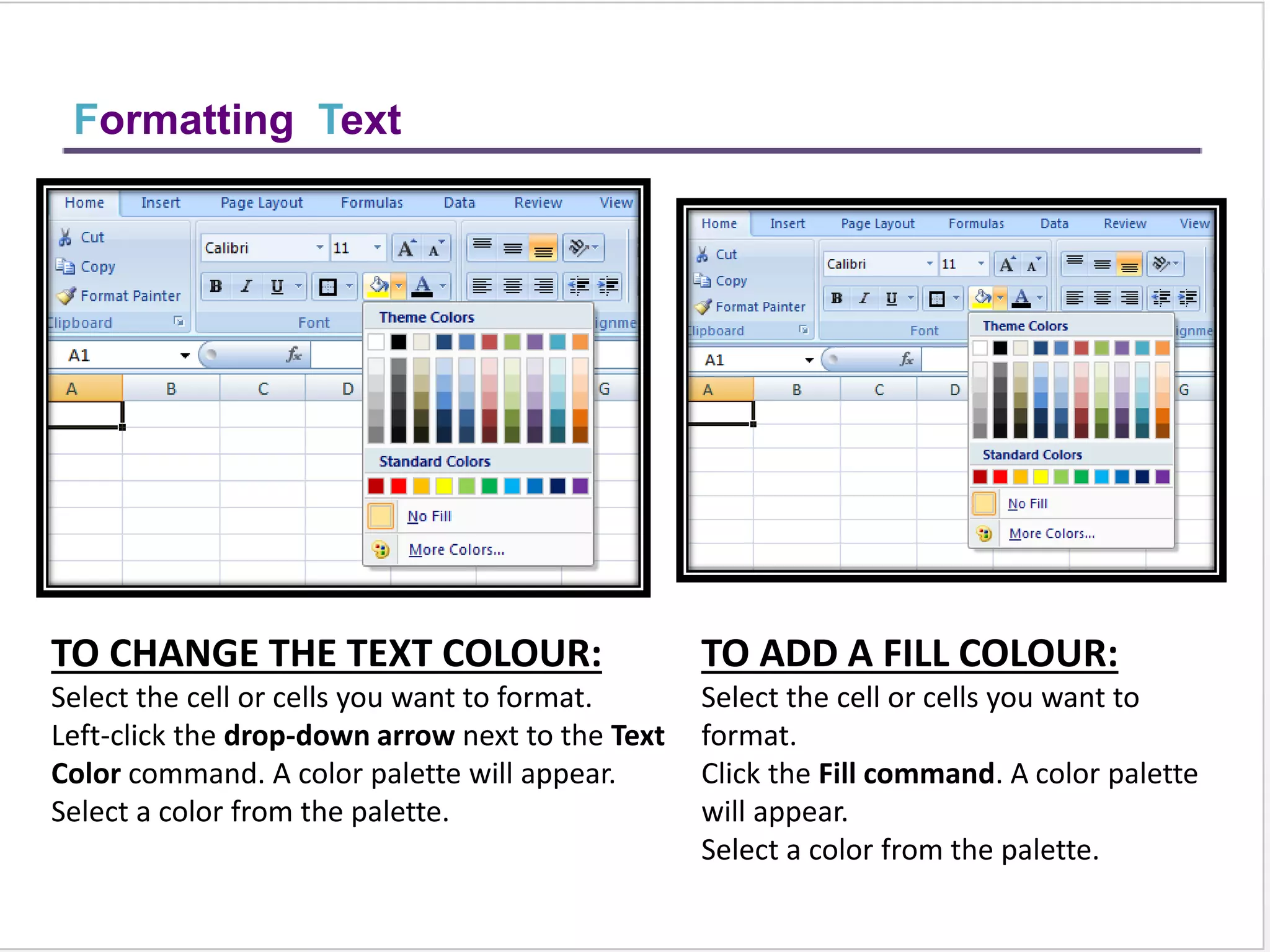 To Insert Rows & Coloums
TO INSERT ROWS:
Select the row below where you want the new row to appear.
Click the Insert command in the Cells group on the Home tab. The row will appear.
To Insert Columns:
Select the column to the right of where you want the column to appear.
Click the Insert command in the Cells group on the Home tab. The column will
appear.
NOTE:
1. The new row always
appears above the selected
row.
2. The new column always
appears to the left of the
selected column.
 