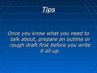 TipsTips
Once you know what you need toOnce you know what you need to
talk about, prepare an outline ortalk about, prepare an outline or
rough draft first before you writerough draft first before you write
it all up.it all up.
 