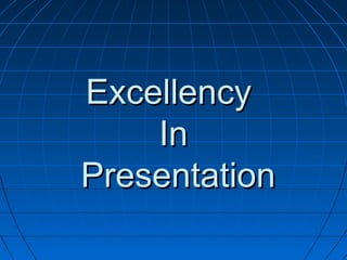 ExcellencyExcellency
InIn
PresentationPresentation
 