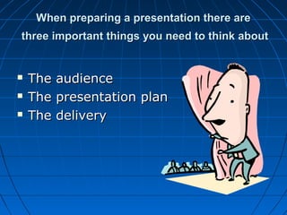When preparing a presentation there areWhen preparing a presentation there are
three important things you need to think aboutthree important things you need to think about
 The audienceThe audience
 The presentation planThe presentation plan
 The deliveryThe delivery
 