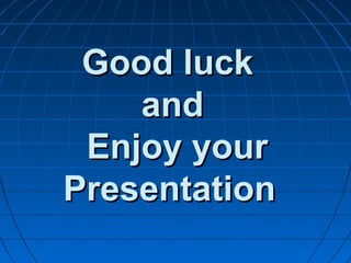 Good luckGood luck
andand
Enjoy yourEnjoy your
PresentationPresentation
 