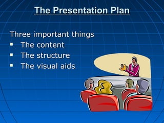 The Presentation PlanThe Presentation Plan
Three important thingsThree important things
 The contentThe content
 The structureThe structure
 The visual aidsThe visual aids
 