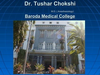 Dr. Tushar ChokshiDr. Tushar Chokshi
M.D. ( Anesthesiology)M.D. ( Anesthesiology)
Baroda Medical CollegeBaroda Medical College
 