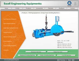 Excell Engineering EquipmentssExcell Engineering Equipmentss EXITEXIT
<< >>Previous Next
TÜV
SÜD
ISO 9001
www.excellengineering.net
| Products | Fettling Equipment| Swing Frame Grinding Machine |
Motor : 7.5 / 10 / 15 HP
Wheel Size :
400 mm x 50.8 mm x 50 mm
400 mm x 127 mm x 50 mm
400 mm x 152.4 mm x 65 mm
Knockout Machine Shake Out Grid
Pedestal Grinding Machine Swing Grinding Machine Cut-Off Machine
<< >>Previous Next
Home Profile Products Accessories Clientele Feedback Contact
Sand Preparation Equipments
Mould Handling Equipment
Molten Metal Handling Equipment
Fettling Equipment
Material Handling Equipment
Process Equipment
Process Handling Equipment
Accessories
 