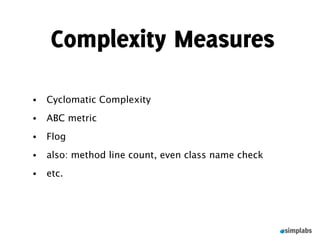 Complexity Measures

•   Cyclomatic Complexity
•   ABC metric
•   Flog
•   also: method line count, even class name check
•   etc.
 