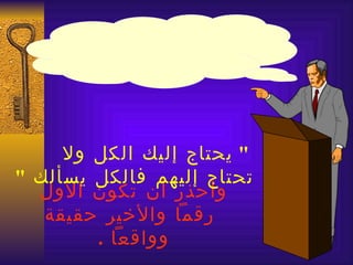 ‫" يحتاج إليك الكل ول‬
‫تحتاج إليهم فالكل يسألك "‬
  ‫وأحذر أن تكون الول‬
   ‫رقما والخير حقيقة‬
        ‫وواقعا .‬
 