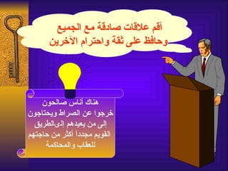 ‫أقم علقات صادقة مع الجميع‬
      ‫وحافظ على ثقة واحترام الخرين‬




    ‫هناك أناس صالحون‬
‫خرجوا عن الصراط ويحتاجون‬
  ‫إلى من يعيدهم إلىالطريق‬
‫القويم مجددً أكثر من حاجتهم‬
               ‫ا‬
     ‫للعقاب والمحاكمة‬
 