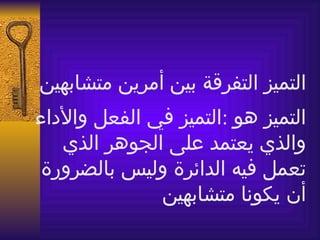 ‫التميز التفرقة بين أمرين متشابهين‬
‫التميز هو :التميز في الفعل والداء‬
   ‫والذي يعتمد على الجوهر الذي‬
 ‫تعمل فيه الدائرة وليس بالضرورة‬
              ‫أن يكونا متشابهين‬
 