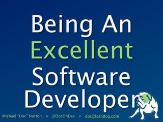 Being An
        Excellent
        Software
        Developer
Michael “Doc” Norton ◊ @DocOnDev ◊ doc@leandog.com
 