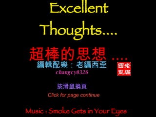 Music : Smoke Gets in Your Eyes Excellent Thoughts.... 超棒的思想 .... 編輯配樂：老編西歪 changcy0326 按滑鼠換頁   Click for page continue 