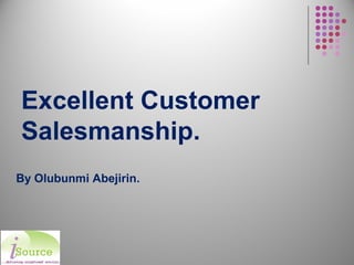Excellent Customer
Salesmanship.
By Olubunmi Abejirin.
 