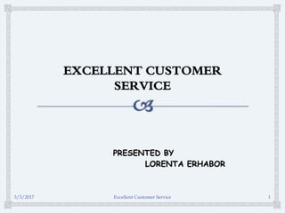 PRESENTED BY
LORENTA ERHABOR
3/3/2017 Excellent Customer Service 1
 