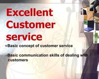 Excellent
Customer
service
Basic concept of customer service
Basic communication skills of dealing with
customers
 
