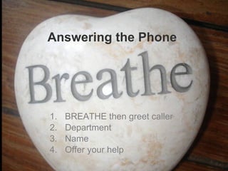 Answering the Phone BREATHE then greet caller Department Name Offer your help 
