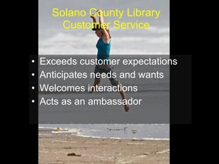 Solano County Library  Customer Service  Exceeds customer expectations Anticipates needs and wants Welcomes interactions Acts as an ambassador 