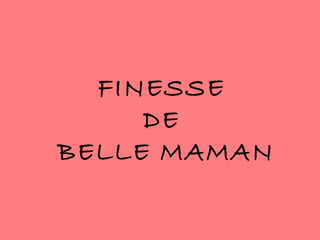 FINESSE
DE
BELLE MAMAN
 