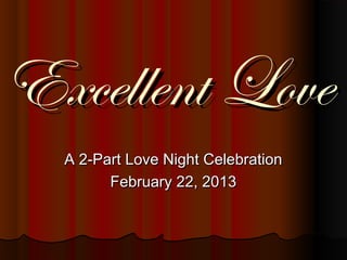 Excellent LoveExcellent Love
A 2-Part Love Night CelebrationA 2-Part Love Night Celebration
February 22, 2013February 22, 2013
 
