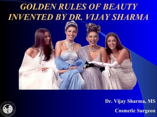 GOLDEN RULES OF BEAUTY
INVENTED BY DR. VIJAY SHARMA
Dr. Vijay Sharma, MS
Cosmetic Surgeon
 
