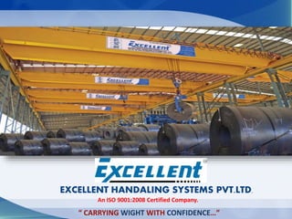 EXCELLENT HANDALING SYSTEMS PVT.LTD.
An ISO 9001:2008 Certified Company.
“ CARRYING WIGHT WITH CONFIDENCE…”
 