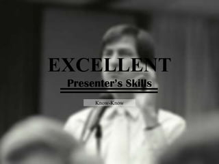 EXCELLENT
Presenter’s Skills
Know-Know
 