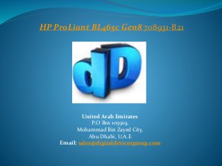 HP ProLiant BL465c Gen8 708931-B21 
United Arab Emirates 
P.O Box 105919, 
Mohammad Bin Zayed City, 
Abu Dhabi, U.A.E 
Email: sales@digitaldevicesgroup.com 
 