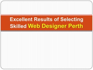Excellent Results of Selecting
Skilled Web Designer Perth
 
